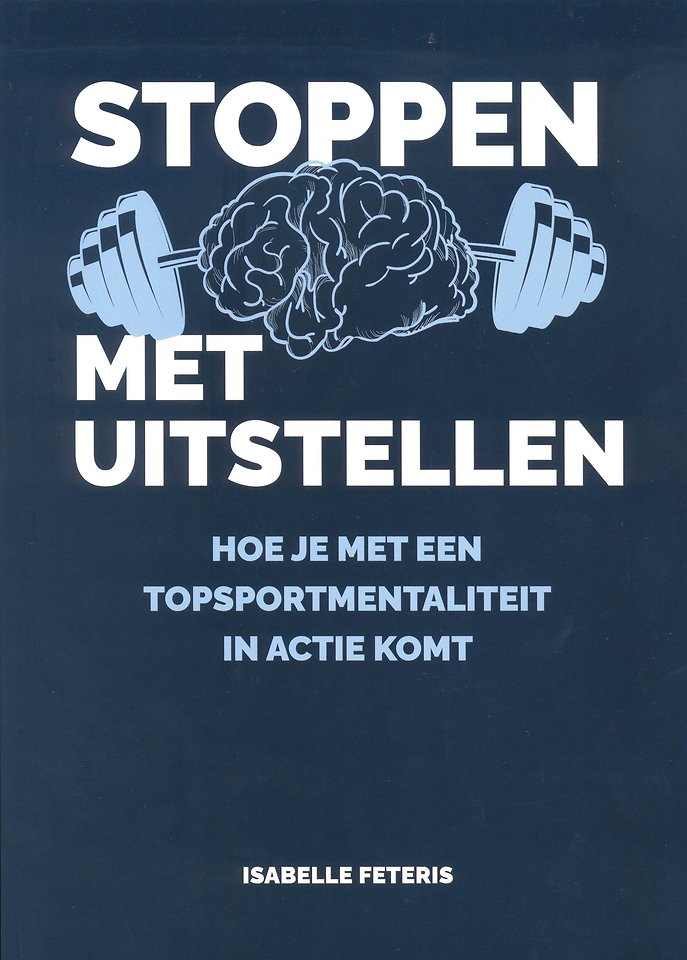 Stoppen met Uitstellen hoe je met een topsportmentaliteit in actie komt - Book by Isabelle Feteris