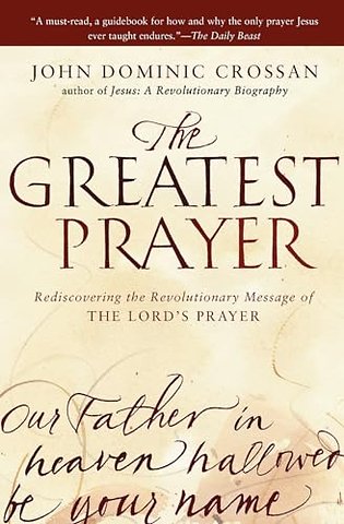 The Greatest Prayer: Rediscovering the Revolutionary Message of the Lord 's Prayer