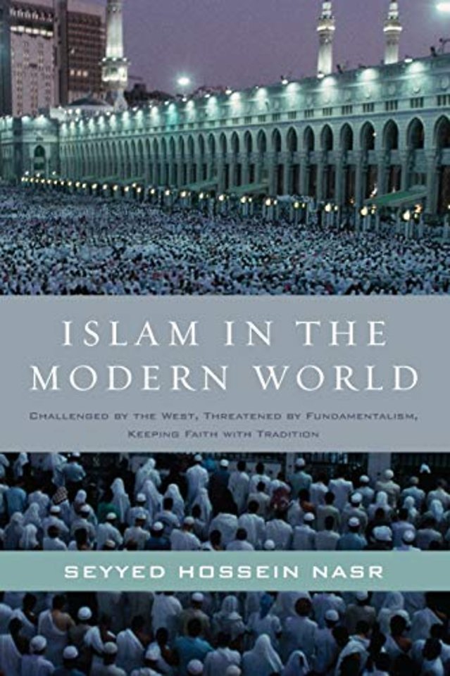 Islam in the Modern World: Challenged by the West, Threatened by Fundamentalism, Keeping Faith with Tradition