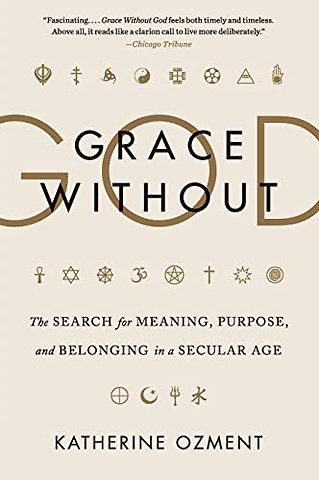 Grace Without God: The Search for Meaning, Purpose, and Belonging in a Secular Age
