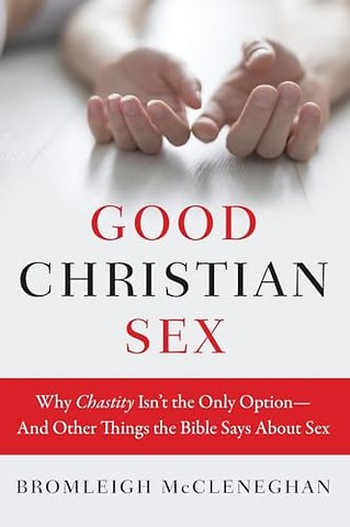 Good Christian Sex: Why Chastity Is Not the Only Option - And Other Things the Bible Says About Sex