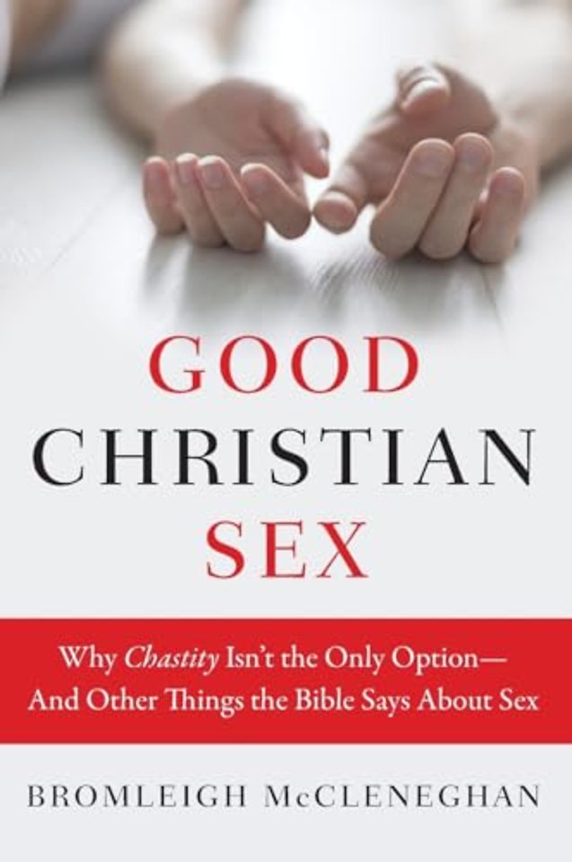 Good Christian Sex: Why Chastity Is Not the Only Option - And Other Things the Bible Says About Sex