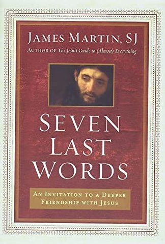 Seven Last Words: An Invitation To A Deeper Friendship With Jesus