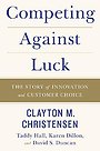 Competing Against Luck : The Story of Innovation and Customer Choice Competing Against Luck : The Story of Innovation and Customer Choice