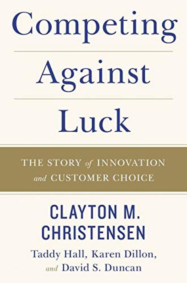 Competing Against Luck : The Story of Innovation and Customer Choice