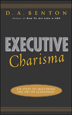 Executive Charisma: Six Steps to Mastering the Art of Leadership