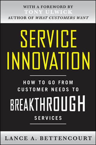 Service Innovation: How to Go from Customer Needs to Breakthrough Services