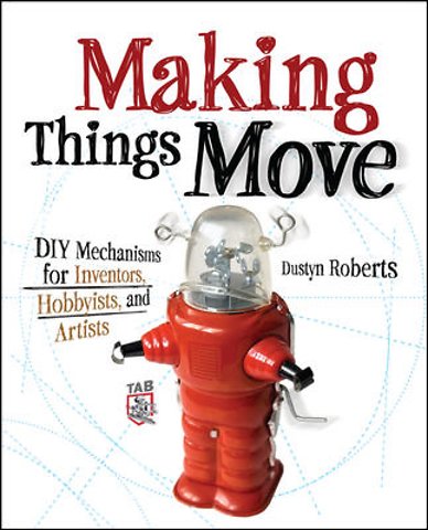 Making Things Move DIY Mechanisms for Inventors, Hobbyists, and Artists