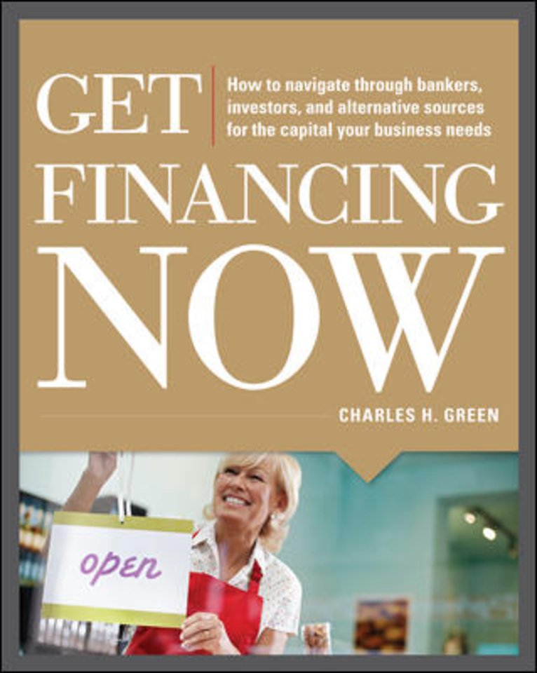 Get Financing Now: How to Navigate Through Bankers, Investors, and Alternative Sources for the Capital Your Business Needs