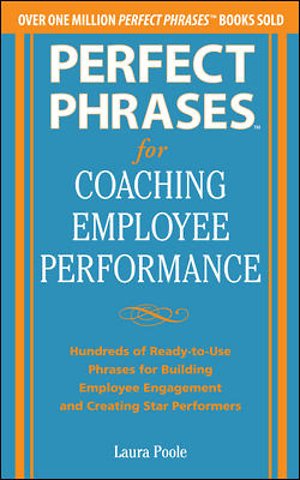 Perfect Phrases for Coaching Employee Performance: Hundreds of Ready-to-Use Phrases for Building Employee Engagement and Creating Star Performers