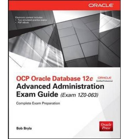 OCP Oracle Database 12c Advanced Administration Exam Guide (Exam 1Z0-063)