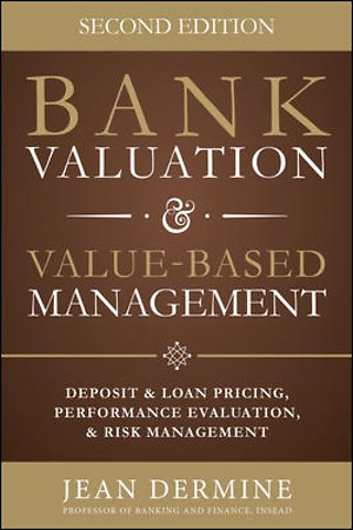 Bank Valuation and Value Based Management: Deposit and Loan Pricing, Performance Evaluation, and Risk, 2nd Edition