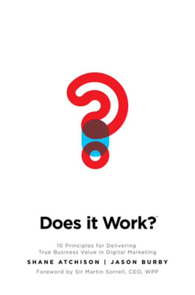 Does It Work?: 10 Principles for Delivering True Business Value in Digital Marketing