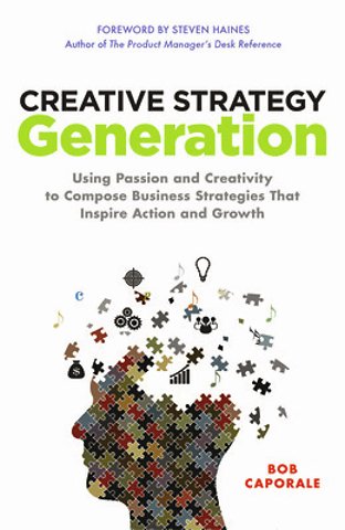Creative Strategy Generation: Using Passion and Creativity to Compose Business Strategies That Inspire Action and Growth