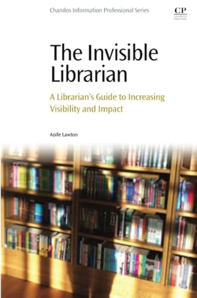 The Invisible Librarian : A Librarian's Guide to Increasing Visibility and Impact