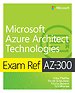 Exam Ref AZ-300 Microsoft Azure Architect Technologies Exam Ref AZ-300 Microsoft Azure Architect Technologies