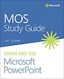 MOS Study Guide for Microsoft PowerPoint Exam MO-300 MOS Study Guide for Microsoft PowerPoint Exam MO-300