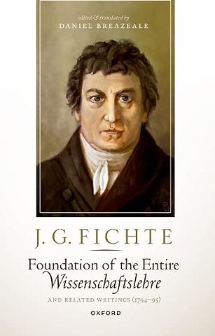 J. G. Fichte: Foundation of the Entire Wissenschaftslehre and Related Writings, 1794-95
