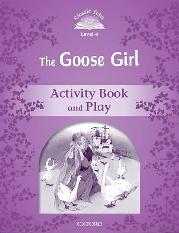 Classic Tales Second Edition: Level 4: The Goose Girl Activity Book & Play