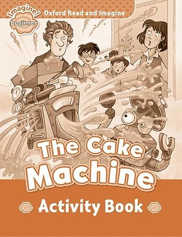 Oxford Read and Imagine: Beginner: The Cake Machine activity book