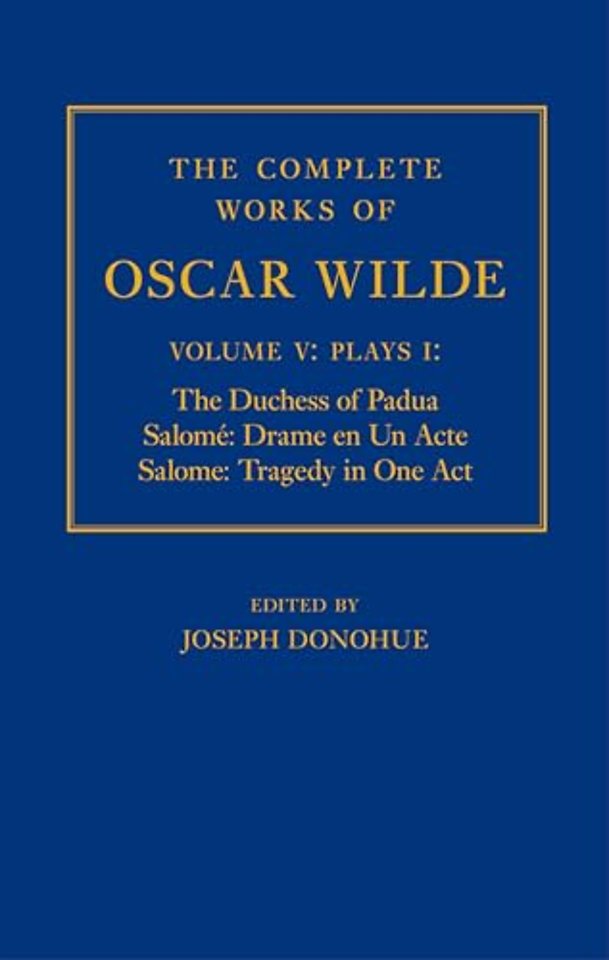 The Complete Works of Oscar Wilde: Volume V: Plays I: The Duchess of Padua, Salomé: Drame en un Acte, Salome: Tragedy in One Act