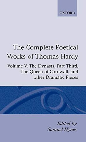 The Complete Poetical Works of Thomas Hardy: Volume V: The Dynasts, Part Third; The Famous Tragedy of the Queen of Cornwall; The Play of 'Saint George'; 'O Jan, O Jan, O Jan'