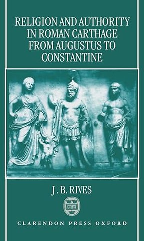 Religion and Authority in Roman Carthage from Augustus to Constantine