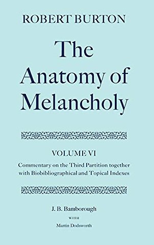 Robert Burton: The Anatomy of Melancholy: Volume VI: Commentary on the Third Partition, together with Biobibliographical and Topical Indexes