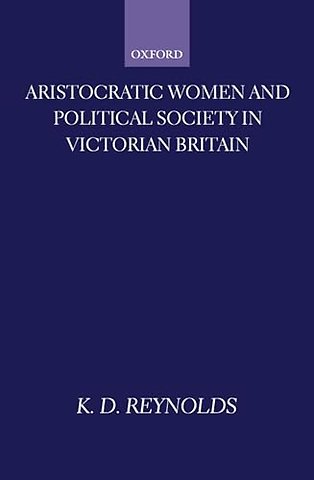 Aristocratic Women and Political Society in Victorian Britain