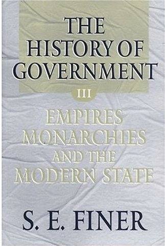 The History of Government from the Earliest Times: Volume III: Empires, Monarchies, and the Modern State