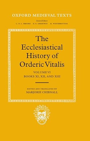 The Ecclesiastical History of Orderic Vitalis: Volume VI: Books XI, XII, & XIII