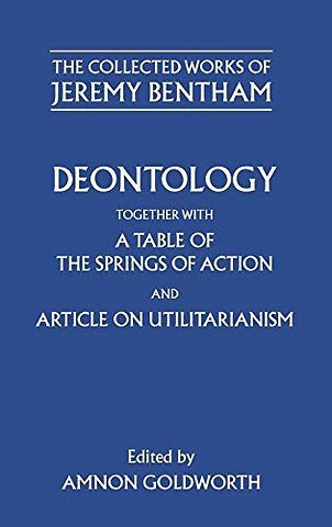 The Collected Works of Jeremy Bentham: Deontology. Together with a Table of the Springs of Action and The Article on Utilitarianism