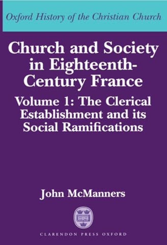 Church and Society in Eighteenth-Century France: Volume 1: The Clerical Establishment and its Social Ramifications