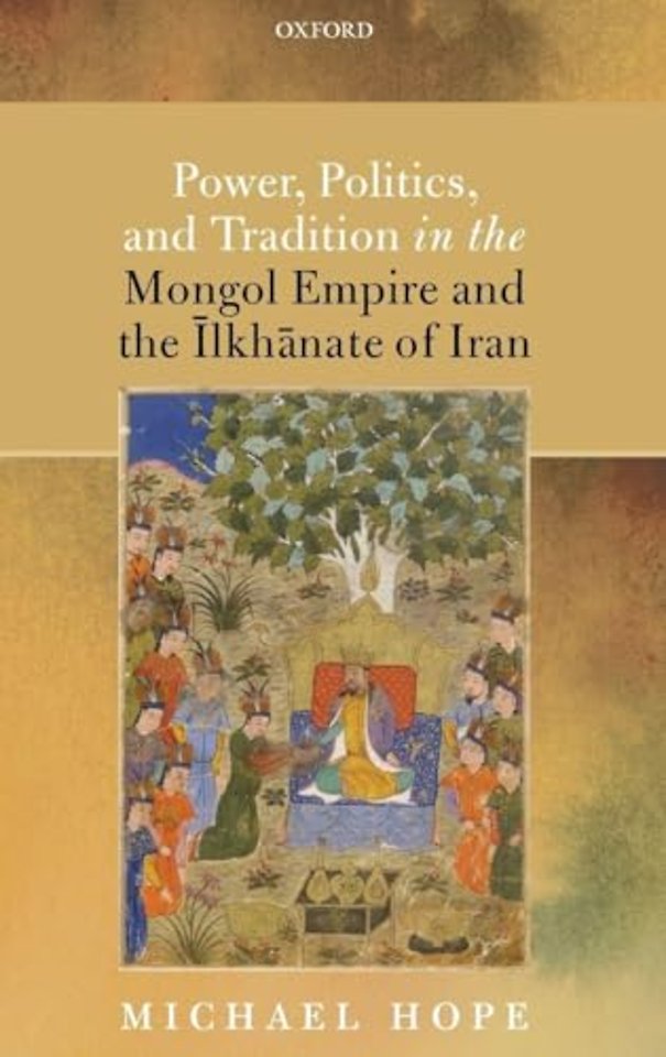 Power, Politics, and Tradition in the Mongol Empire and the Īlkhānate of Iran