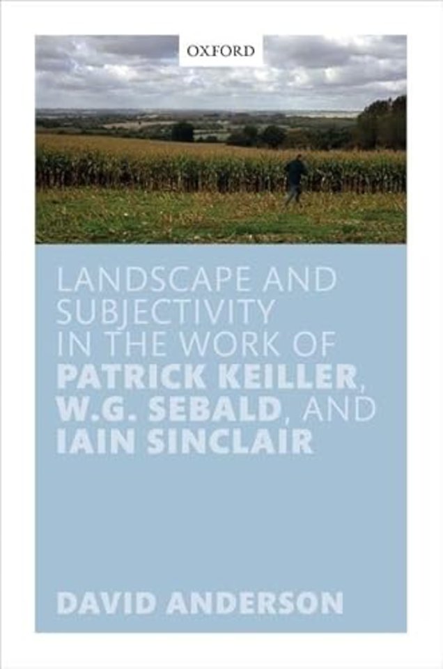 Landscape and Subjectivity in the Work of Patrick Keiller, W.G. Sebald, and Iain Sinclair