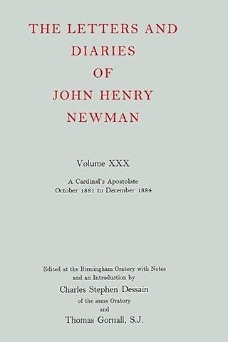 The Letters and Diaries of John Henry Newman: Volume XXX: A Cardinal's Apostolate, October 1881 to December 1884