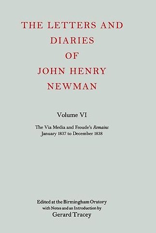 The Letters and Diaries of John Henry Newman: Volume VI: The Via Media and Froude's `Remains'. January 1837 to December 1838