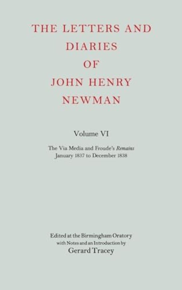 The Letters and Diaries of John Henry Newman: Volume VI: The Via Media and Froude's `Remains'. January 1837 to December 1838