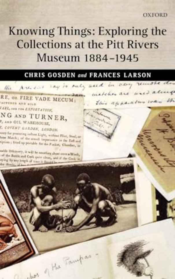 Knowing Things: Exploring the Collections at the Pitt Rivers Museum 1884-1945