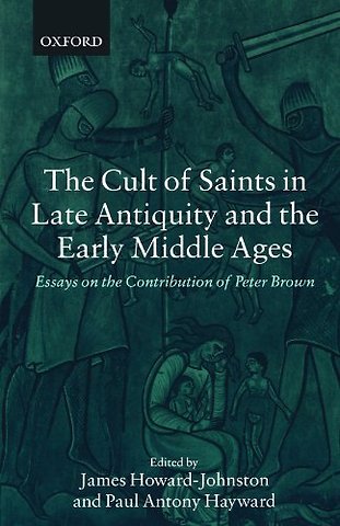 The Cult of Saints in Late Antiquity and the Early Middle Ages