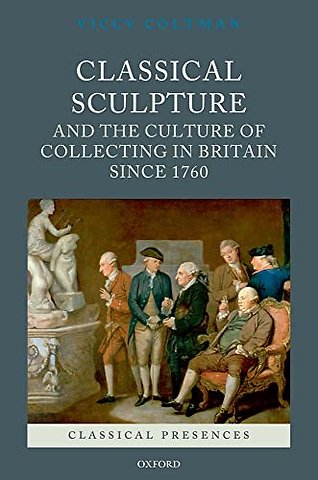 Classical Sculpture and the Culture of Collecting in Britain since 1760