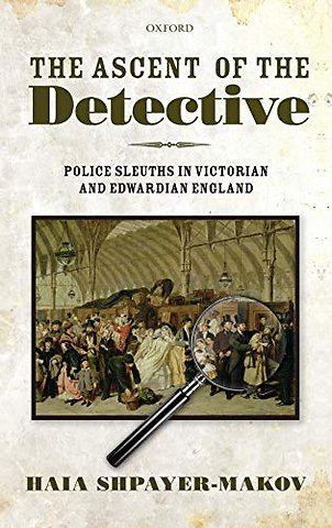 The Ascent of the Detective; Police Sleuths in Victorian and Edwardian England