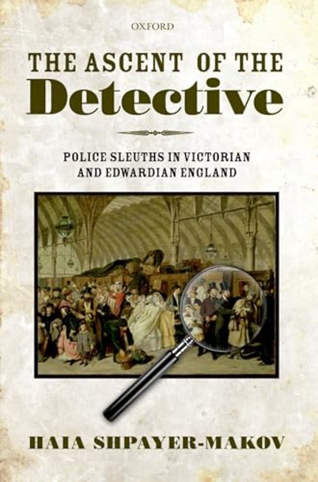 The Ascent of the Detective; Police Sleuths in Victorian and Edwardian England