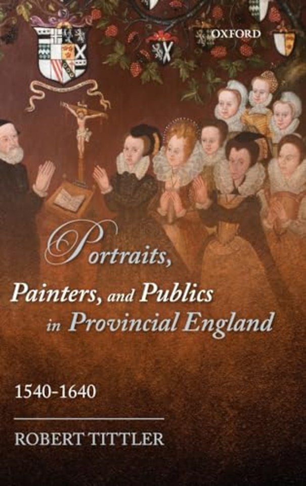 Portraits, Painters, and Publics in Provincial England, 1540--1640