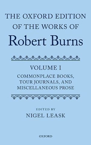 The Oxford Edition of the Works of Robert Burns: Volume I: Commonplace Books, Tour Journals, and Miscellaneous Prose