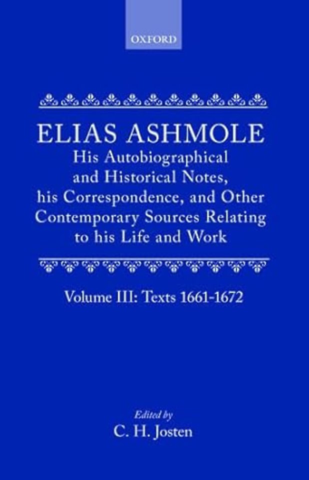 Elias Ashmole: His Autobiographical and Historical Notes, his Correspondence, and Other Contemporary Sources Relating to his Life and Work, Vol. 3: Texts 1661-1672