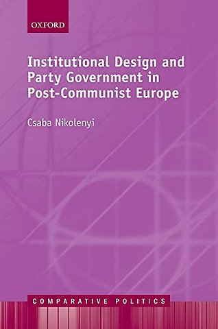 Institutional Design and Party Government in Post-Communist Europe