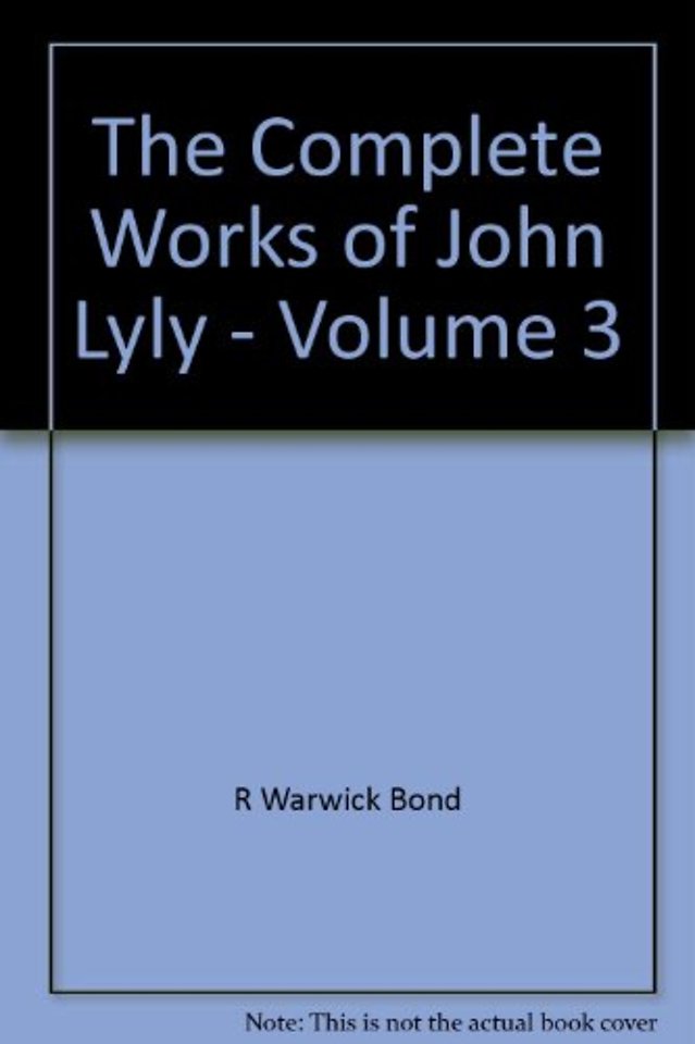 The Complete Works of John Lyly: Volume 3: Life, Euphues: The Plays (Continued). Anti-Martinist Work. Poems. Glossary and General Index