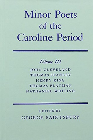 Minor Poets of the Caroline Period: Volume III: John Cleveland, Thomas Stanley, Henry King, Thomas Flatman, Nathaniel Whiting