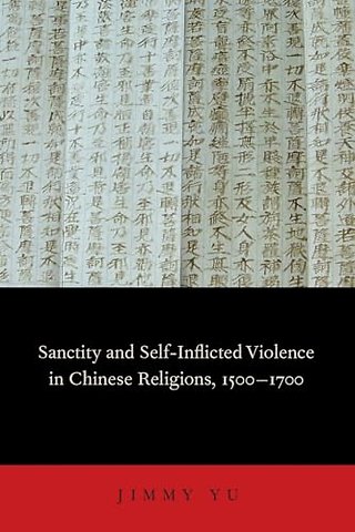 Sanctity and Self-Inflicted Violence in Chinese Religions, 1500-1700